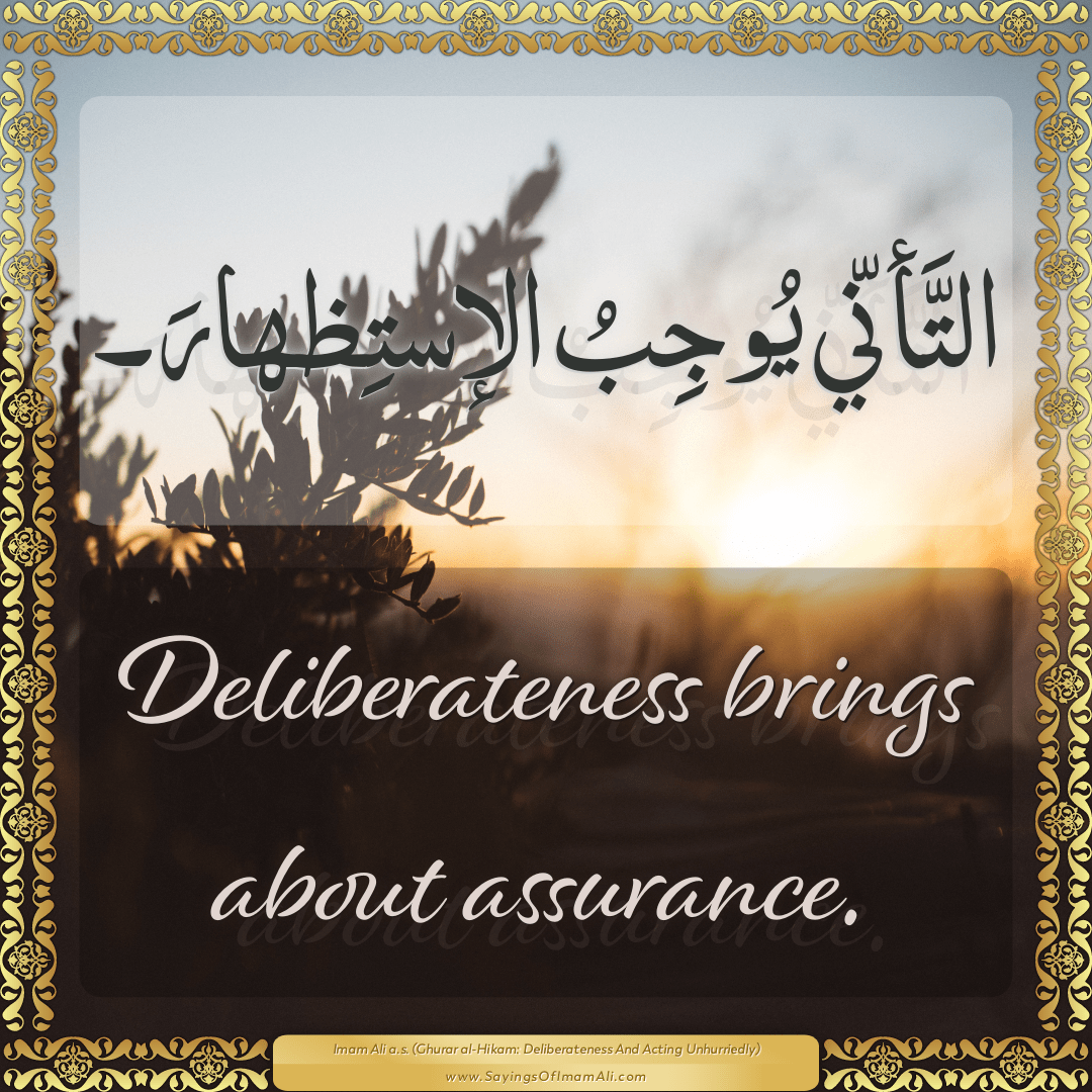 Deliberateness brings about assurance.